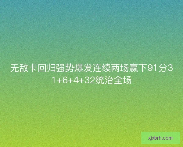 无敌卡回归强势爆发连续两场赢下91分31+6+4+32统治全场