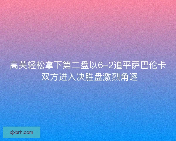 高芙轻松拿下第二盘以6-2追平萨巴伦卡 双方进入决胜盘激烈角逐