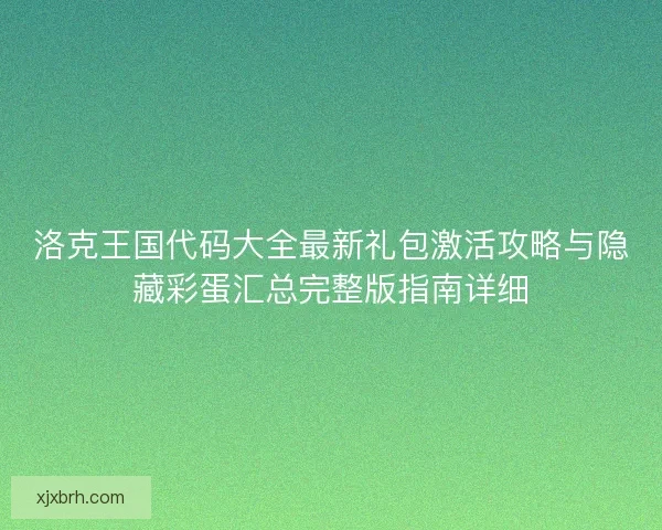 洛克王国代码大全最新礼包激活攻略与隐藏彩蛋汇总完整版指南详细