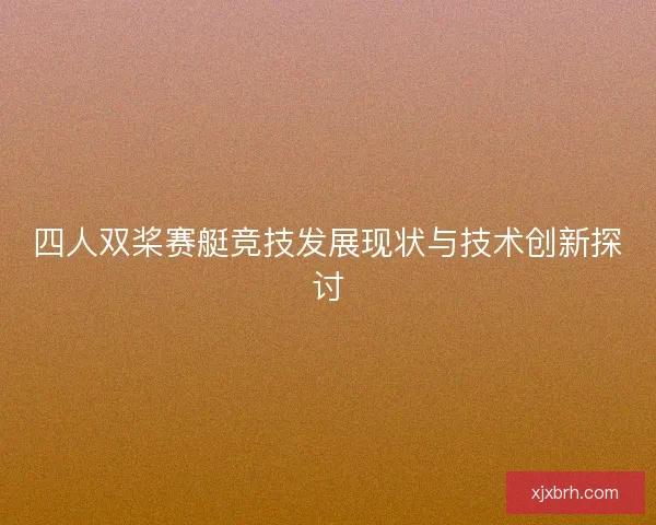 四人双桨赛艇竞技发展现状与技术创新探讨