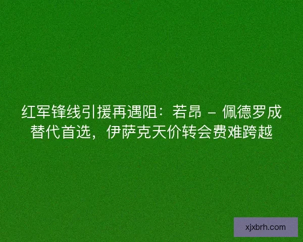 红军锋线引援再遇阻：若昂 - 佩德罗成替代首选，伊萨克天价转会费难跨越