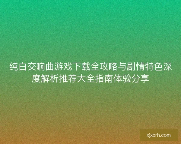 纯白交响曲游戏下载全攻略与剧情特色深度解析推荐大全指南体验分享 纯白交响曲游戏下载全攻略与剧情特色深度解析推荐大全指南体验分享