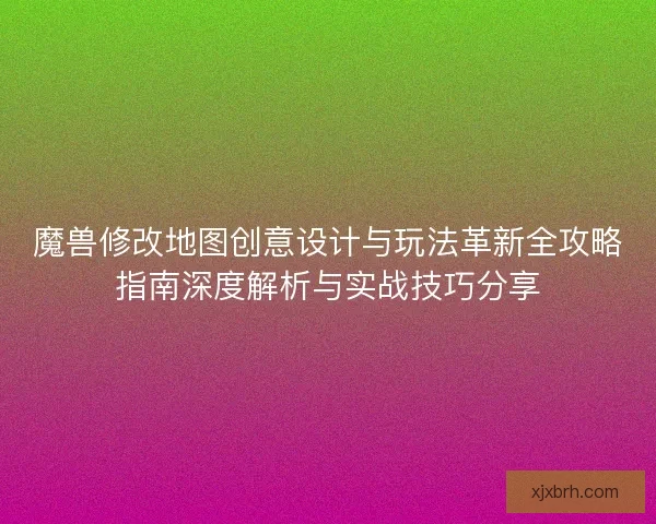 魔兽修改地图创意设计与玩法革新全攻略指南深度解析与实战技巧分享 魔兽修改地图创意设计与玩法革新全攻略指南深度解析与实战技巧分享