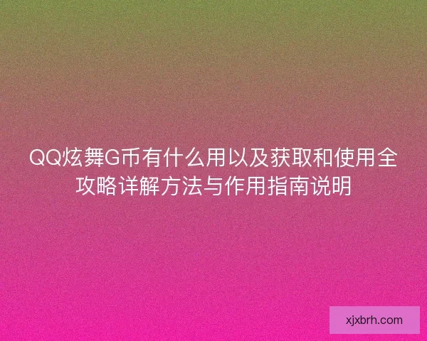 QQ炫舞G币有什么用以及获取和使用全攻略详解方法与作用指南说明